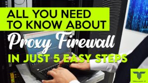 All You Need to Know About Proxy Firewall in Just 5 Easy Steps
